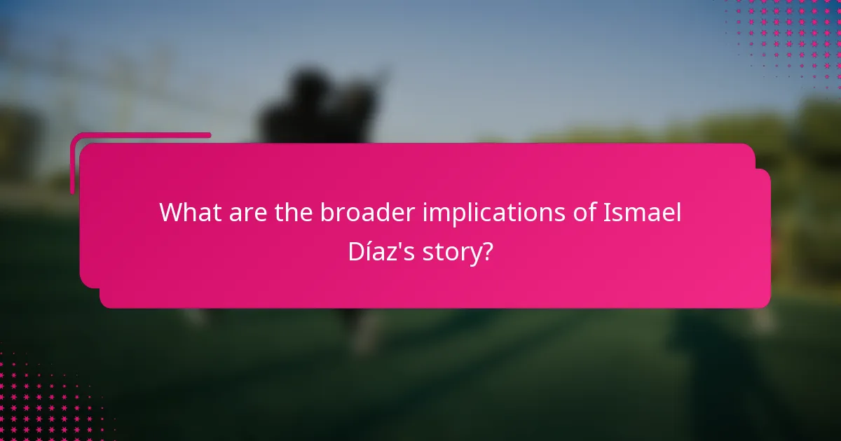 What are the broader implications of Ismael Díaz's story?