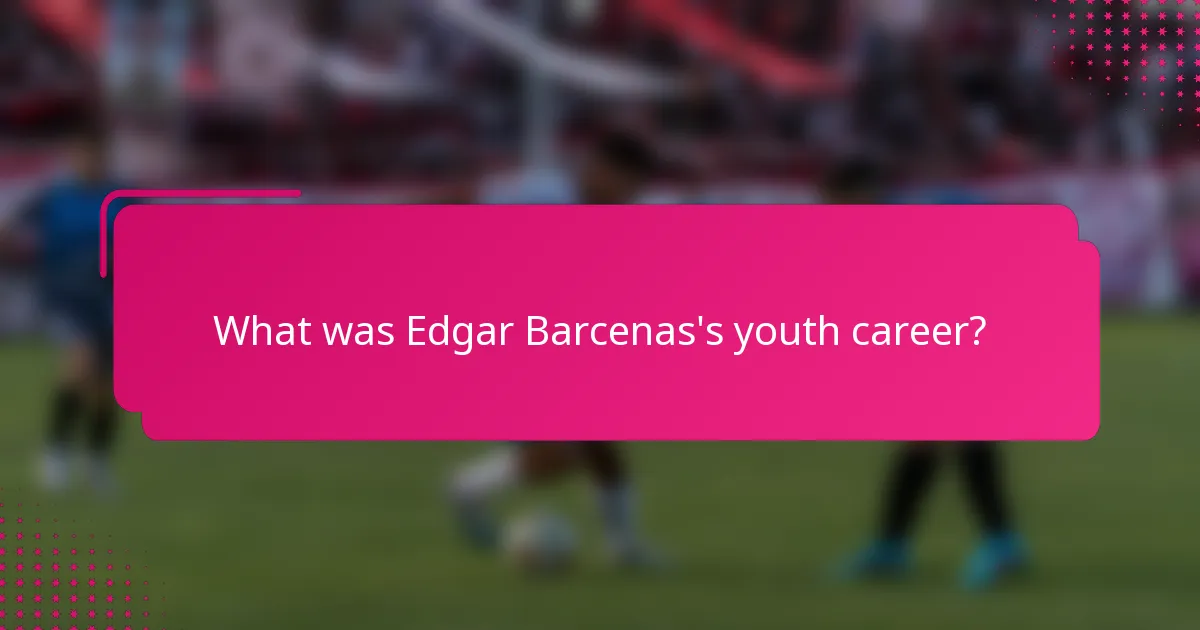 What was Edgar Barcenas's youth career?